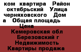 1 ком. квартира › Район ­ октябрьский › Улица ­ черняховского › Дом ­ 10а › Общая площадь ­ 30 › Цена ­ 600 000 - Кемеровская обл., Березовский г. Недвижимость » Квартиры продажа   